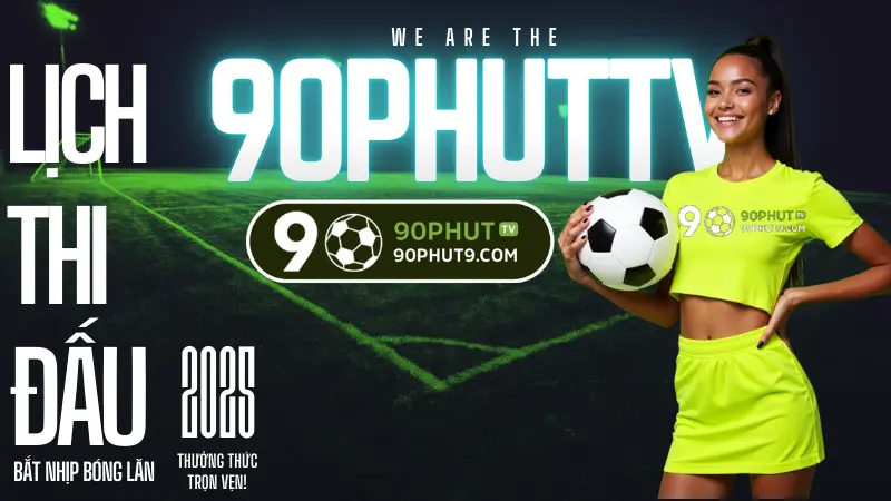 Lich thi dau bong da hom nay va tuan nay, cap nhat lien tuc chuan xac tren 90PhutTV