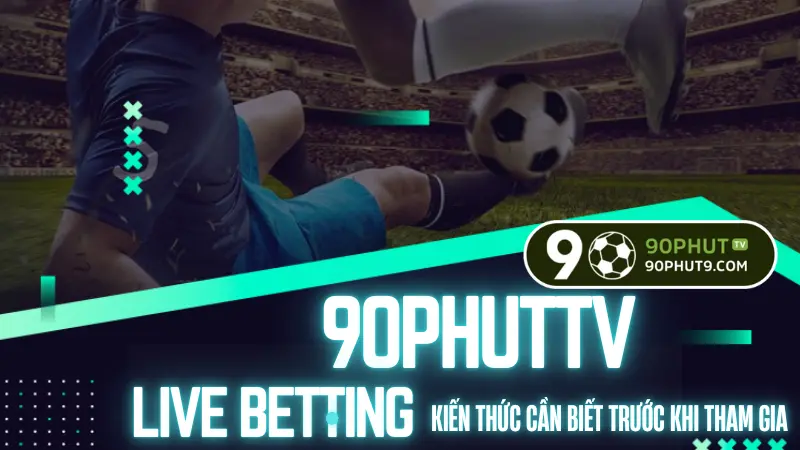Soi keo bong da truc tuyen live betting, kien thuc quan trong tu 90PhutTV