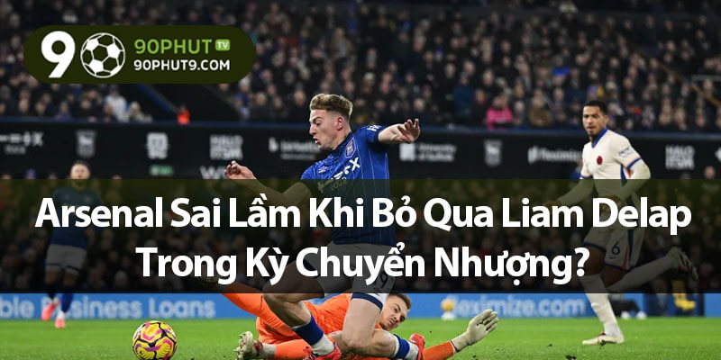Arsenal Sai Lầm Khi Bỏ Qua Liam Delap Trong Kỳ Chuyển Nhượng?